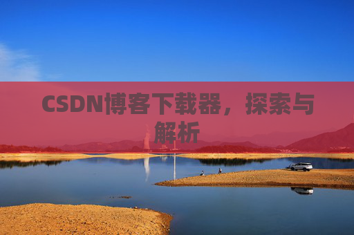 CSDN博客下载器，探索与解析