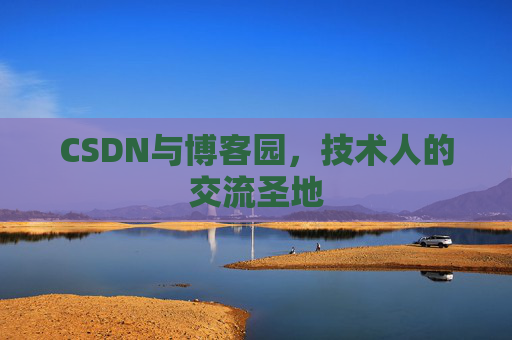 CSDN与博客园,技术人的交流圣地