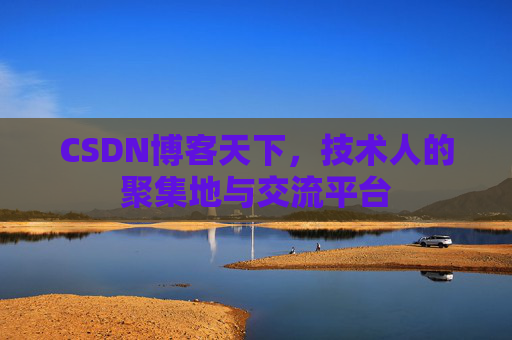 CSDN博客天下,技术人的聚集地与交流平台