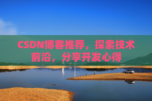 CSDN博客推荐,探索技术前沿,分享开发心得